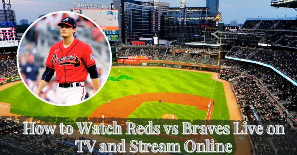 How to Watch Reds vs Braves Live on TV and Stream Online