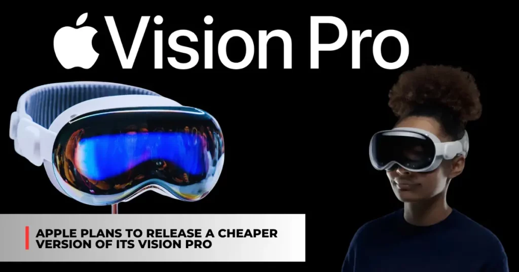 Apple plans to release a cheaper version of its Vision Pro